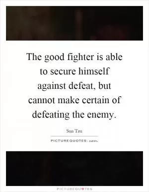 The good fighter is able to secure himself against defeat, but cannot make certain of defeating the enemy Picture Quote #1