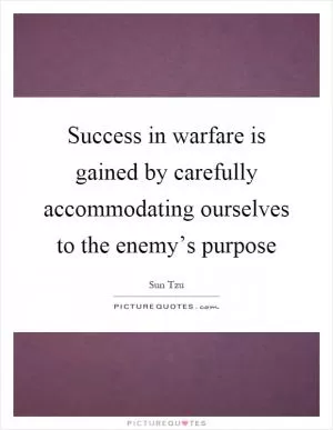 Success in warfare is gained by carefully accommodating ourselves to the enemy’s purpose Picture Quote #1