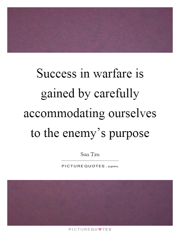 Success in warfare is gained by carefully accommodating ourselves to the enemy's purpose Picture Quote #1