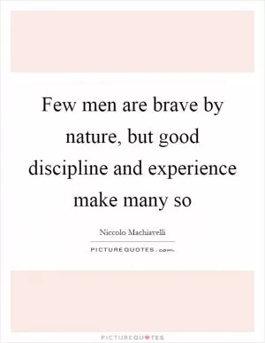 Few men are brave by nature, but good discipline and experience make many so Picture Quote #1
