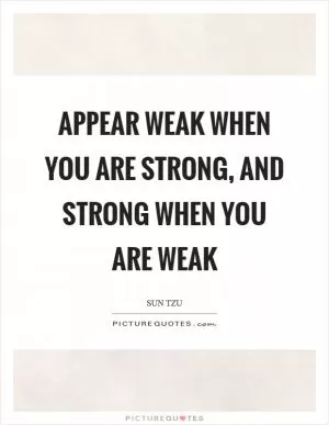 Appear weak when you are strong, and strong when you are weak Picture Quote #1