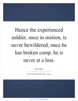 Hence the experienced soldier, once in motion, is never bewildered; once he has broken camp, he is never at a loss Picture Quote #1