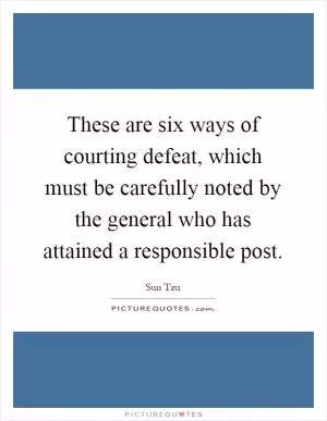 These are six ways of courting defeat, which must be carefully noted by the general who has attained a responsible post Picture Quote #1