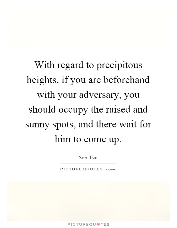 With regard to precipitous heights, if you are beforehand with your adversary, you should occupy the raised and sunny spots, and there wait for him to come up Picture Quote #1