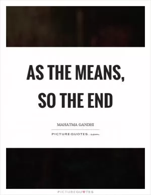 As the means, so the end Picture Quote #1