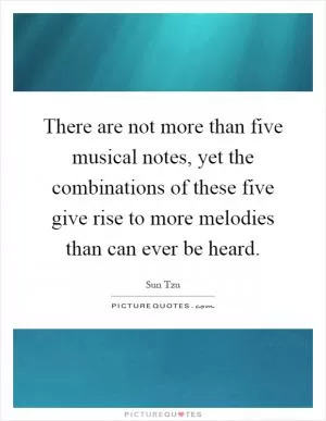 There are not more than five musical notes, yet the combinations of these five give rise to more melodies than can ever be heard Picture Quote #1