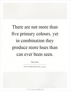 There are not more than five primary colours, yet in combination they produce more hues than can ever been seen Picture Quote #1