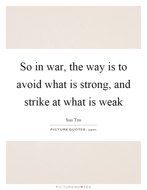 So in war, the way is to avoid what is strong, and strike at what is weak Picture Quote #1