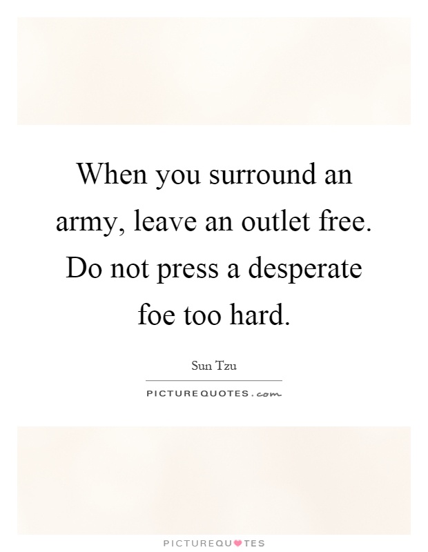 When you surround an army, leave an outlet free. Do not press a desperate foe too hard Picture Quote #1