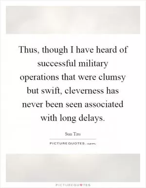 Thus, though I have heard of successful military operations that were clumsy but swift, cleverness has never been seen associated with long delays Picture Quote #1
