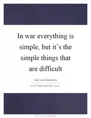 In war everything is simple, but it’s the simple things that are difficult Picture Quote #1