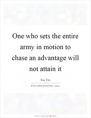 One who sets the entire army in motion to chase an advantage will not attain it Picture Quote #1