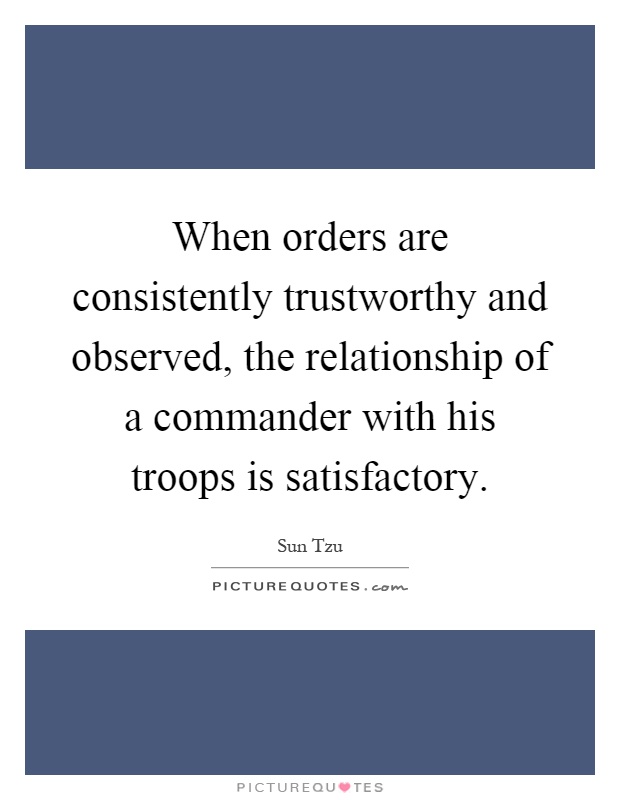 When orders are consistently trustworthy and observed, the relationship of a commander with his troops is satisfactory Picture Quote #1