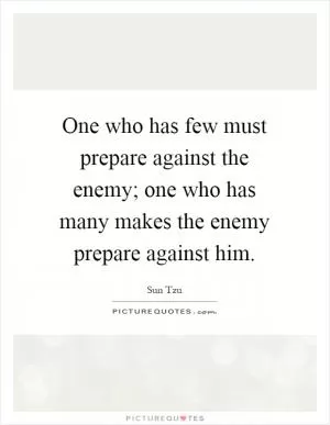 One who has few must prepare against the enemy; one who has many makes the enemy prepare against him Picture Quote #1