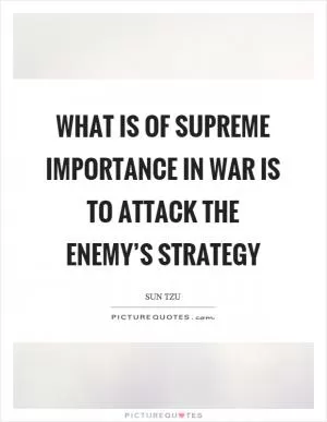 What is of supreme importance in war is to attack the enemy’s strategy Picture Quote #1
