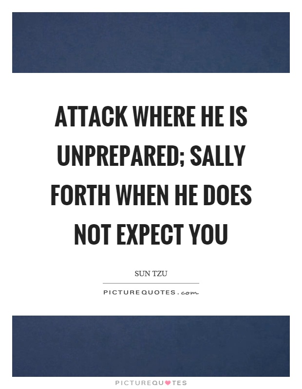 attack where he is unprepared sally forth when he does not expect you quote 1