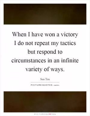 When I have won a victory I do not repeat my tactics but respond to circumstances in an infinite variety of ways Picture Quote #1