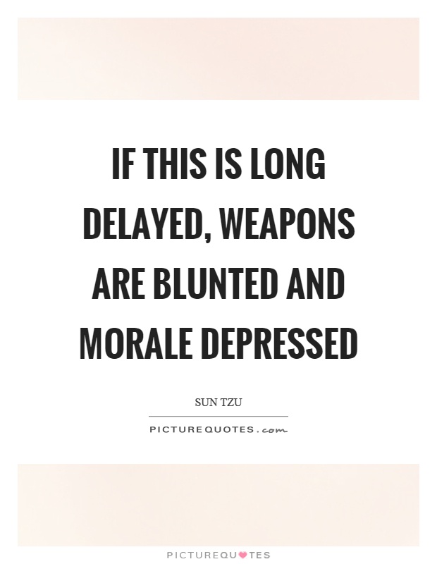 If this is long delayed, weapons are blunted and morale depressed Picture Quote #1