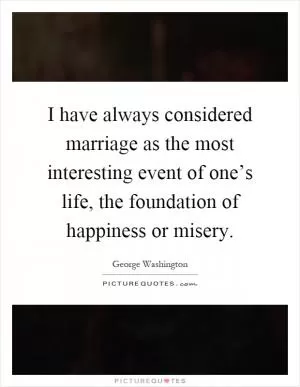 I have always considered marriage as the most interesting event of one’s life, the foundation of happiness or misery Picture Quote #1