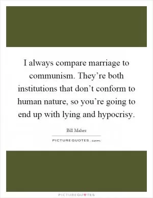 I always compare marriage to communism. They’re both institutions that don’t conform to human nature, so you’re going to end up with lying and hypocrisy Picture Quote #1