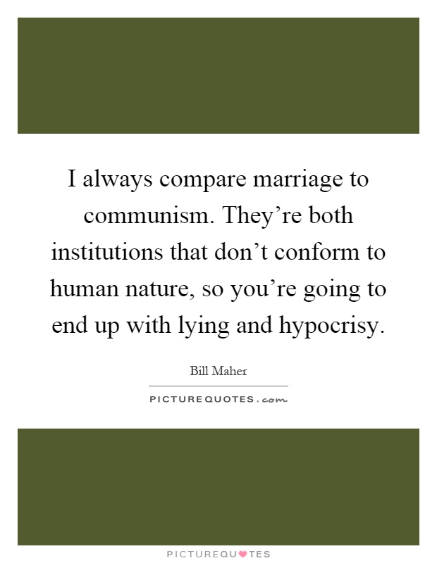 I always compare marriage to communism. They're both institutions that don't conform to human nature, so you're going to end up with lying and hypocrisy Picture Quote #1