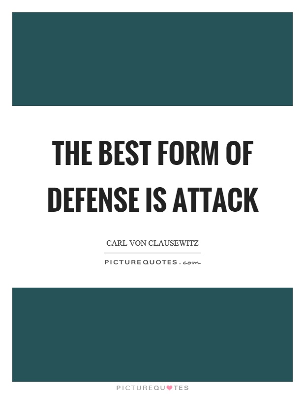The best form of defense is attack Picture Quote #1
