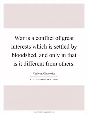 War is a conflict of great interests which is settled by bloodshed, and only in that is it different from others Picture Quote #1