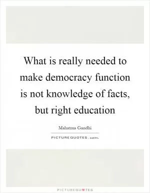 What is really needed to make democracy function is not knowledge of facts, but right education Picture Quote #1