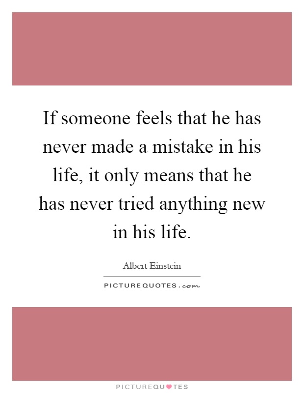 If someone feels that he has never made a mistake in his life, it only means that he has never tried anything new in his life Picture Quote #1