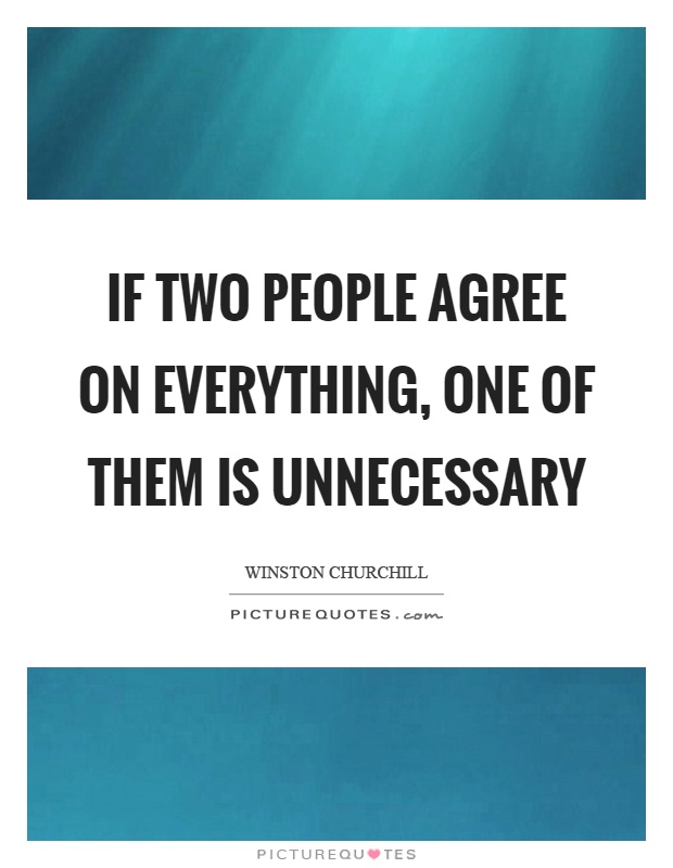 If two people agree on everything, one of them is unnecessary Picture Quote #1
