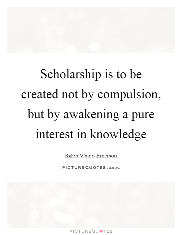 Scholarship is to be created not by compulsion, but by awakening a pure interest in knowledge Picture Quote #1