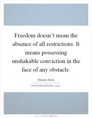 Freedom doesn’t mean the absence of all restrictions. It means possessing unshakable conviction in the face of any obstacle Picture Quote #1
