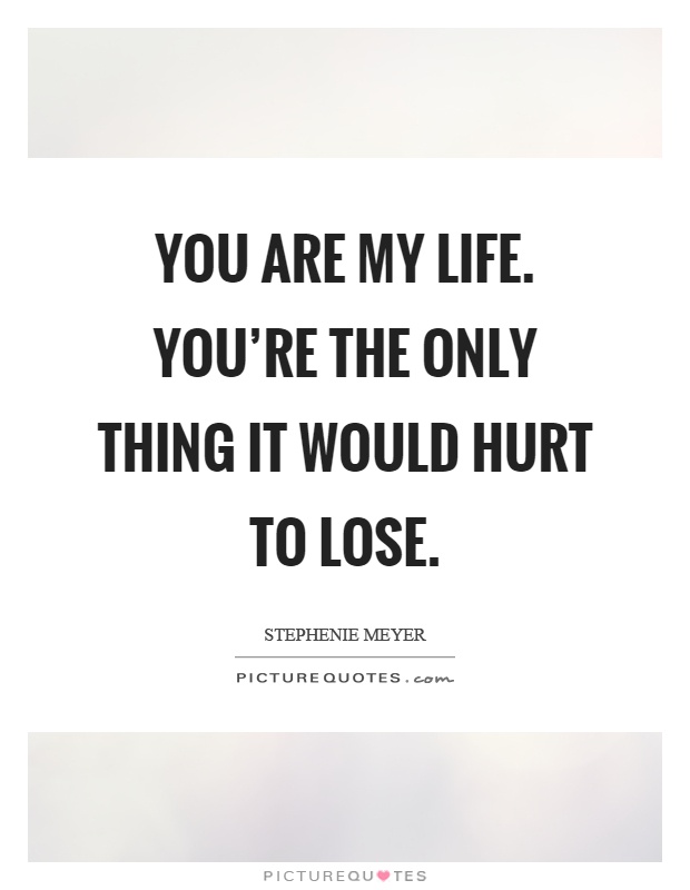 You are my life. You're the only thing it would hurt to lose Picture Quote #1