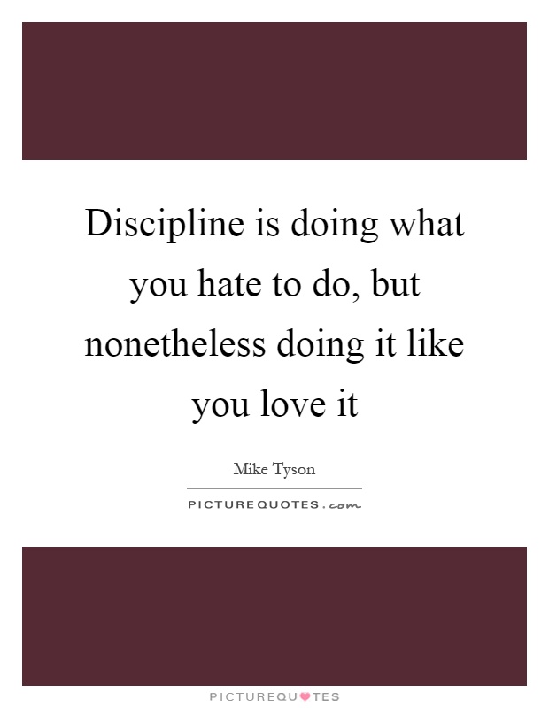 Discipline is doing what you hate to do, but nonetheless doing it like you love it Picture Quote #1