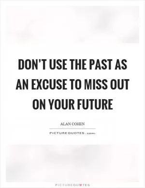 Don’t use the past as an excuse to miss out on your future Picture Quote #1