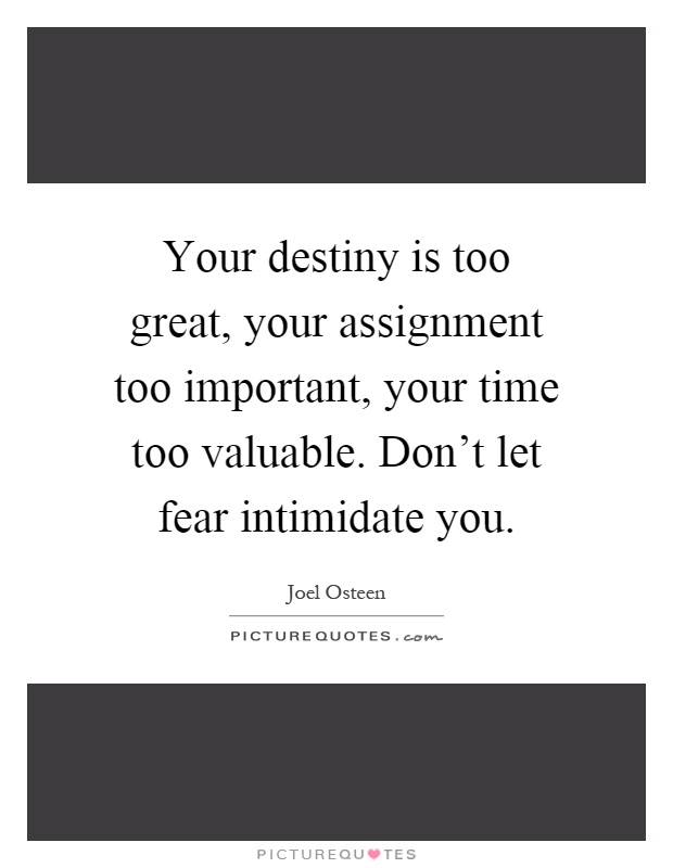 Your destiny is too great, your assignment too important, your time too valuable. Don't let fear intimidate you Picture Quote #1