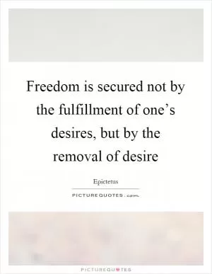 Freedom is secured not by the fulfillment of one’s desires, but by the removal of desire Picture Quote #1