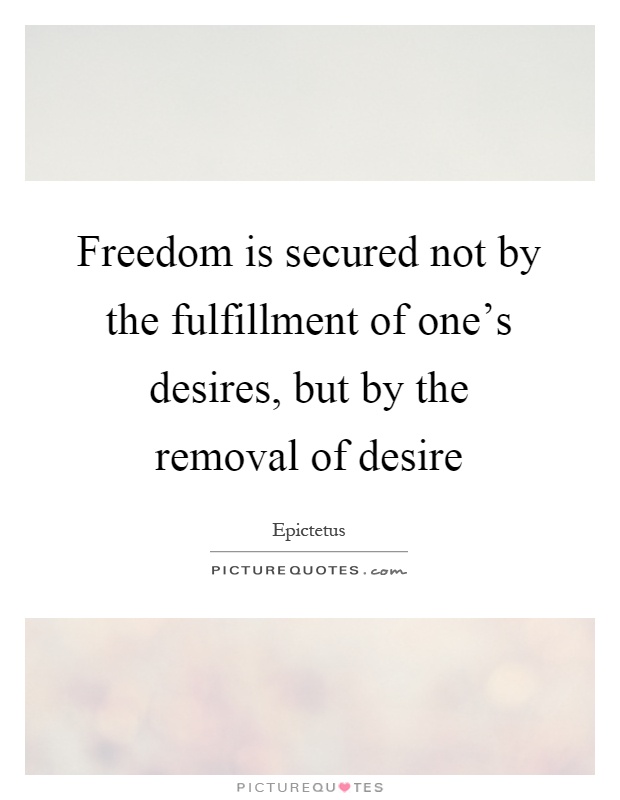 Freedom is secured not by the fulfillment of one's desires, but by the removal of desire Picture Quote #1