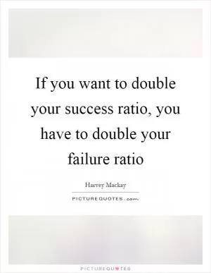 If you want to double your success ratio, you have to double your failure ratio Picture Quote #1