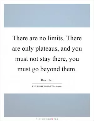 There are no limits. There are only plateaus, and you must not stay there, you must go beyond them Picture Quote #1