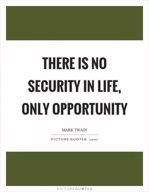 There is no security in life, only opportunity Picture Quote #1