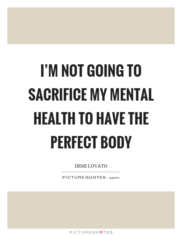 I'm not going to sacrifice my mental health to have the perfect body Picture Quote #1