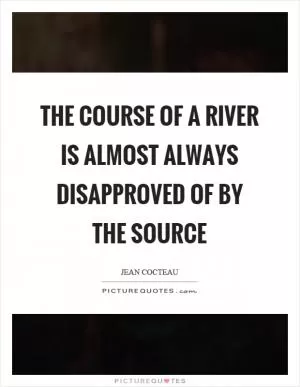 The course of a river is almost always disapproved of by the source Picture Quote #1