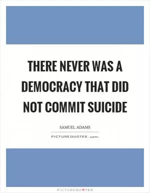 There never was a democracy that did not commit suicide Picture Quote #1