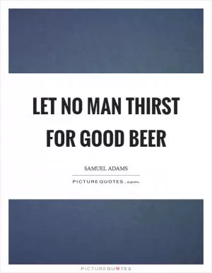 Let no man thirst for good beer Picture Quote #1