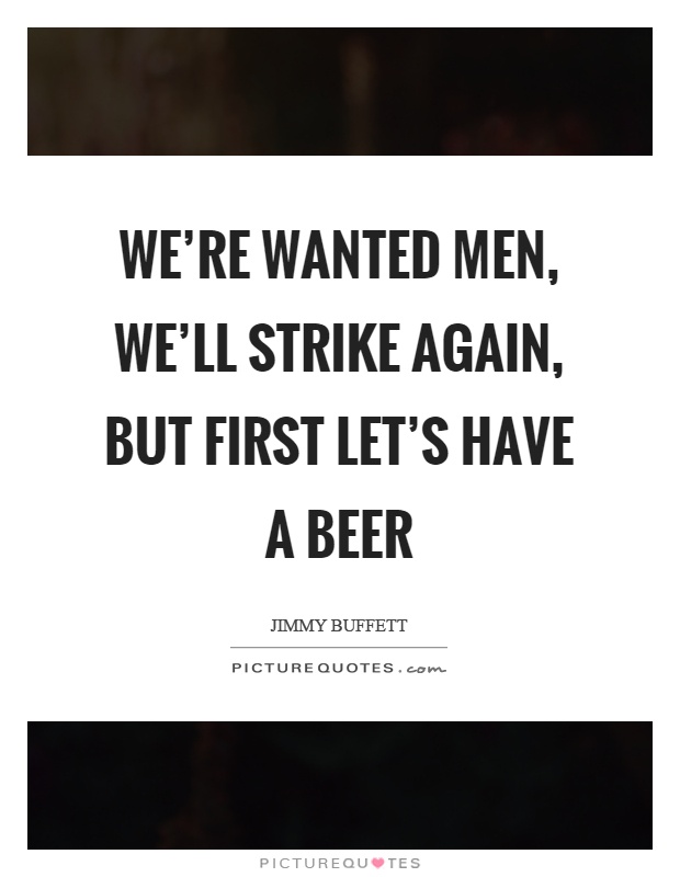 We're wanted men, we'll strike again, but first let's have a beer Picture Quote #1