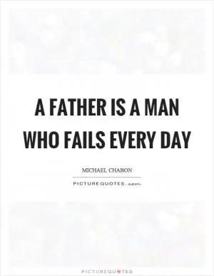 A father is a man who fails every day Picture Quote #1