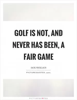 Golf is not, and never has been, a fair game Picture Quote #1