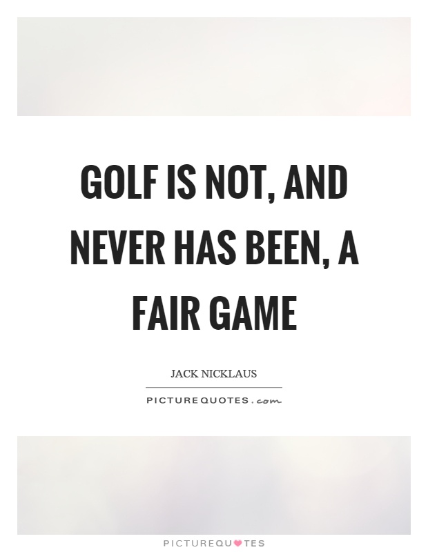 Golf is not, and never has been, a fair game Picture Quote #1
