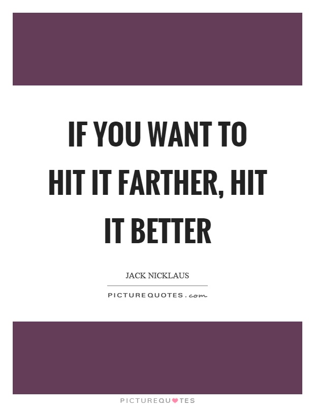 If you want to hit it farther, hit it better Picture Quote #1